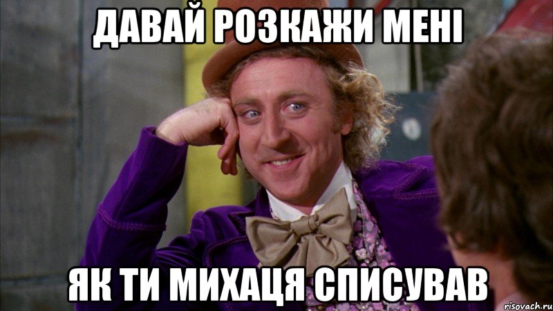 давай розкажи мені як ти михаця списував, Мем Ну давай расскажи (Вилли Вонка)