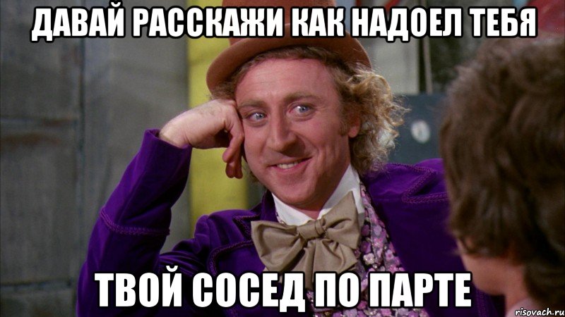 давай расскажи как надоел тебя твой сосед по парте, Мем Ну давай расскажи (Вилли Вонка)