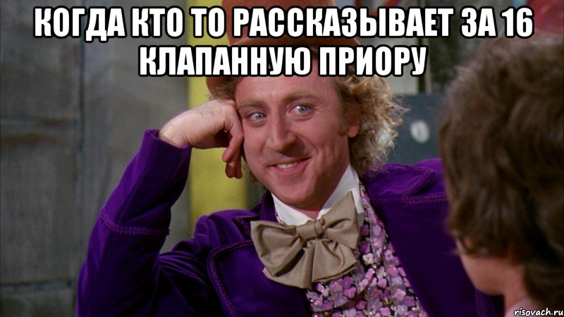 когда кто то рассказывает за 16 клапанную приору , Мем Ну давай расскажи (Вилли Вонка)