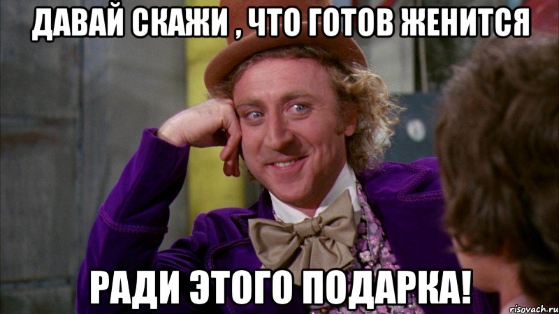 давай скажи , что готов женится ради этого подарка!, Мем Ну давай расскажи (Вилли Вонка)