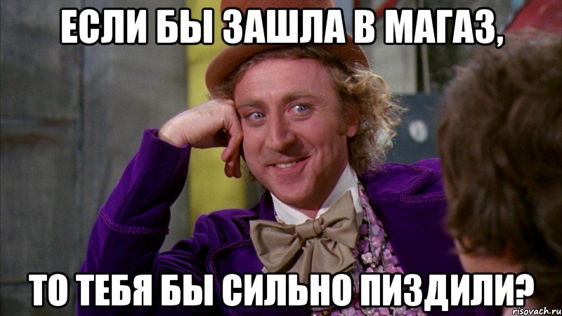 если бы зашла в магаз, то тебя бы сильно пиздили?, Мем Ну давай расскажи (Вилли Вонка)