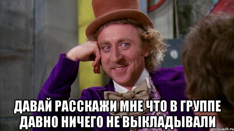  давай расскажи мне что в группе давно ничего не выкладывали, Мем Ну давай расскажи (Вилли Вонка)