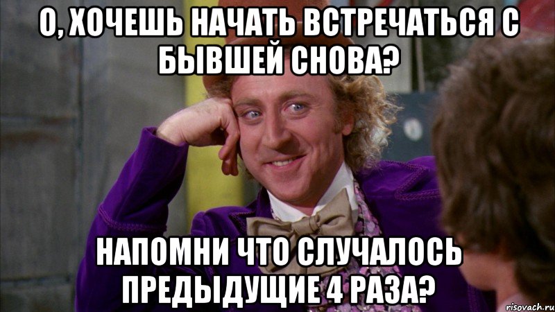 о, хочешь начать встречаться с бывшей снова? напомни что случалось предыдущие 4 раза?, Мем Ну давай расскажи (Вилли Вонка)