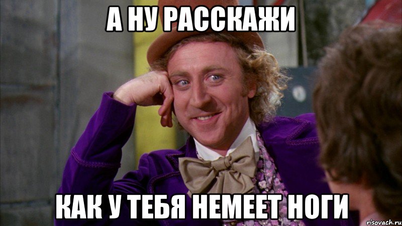 а ну расскажи как у тебя немеет ноги, Мем Ну давай расскажи (Вилли Вонка)