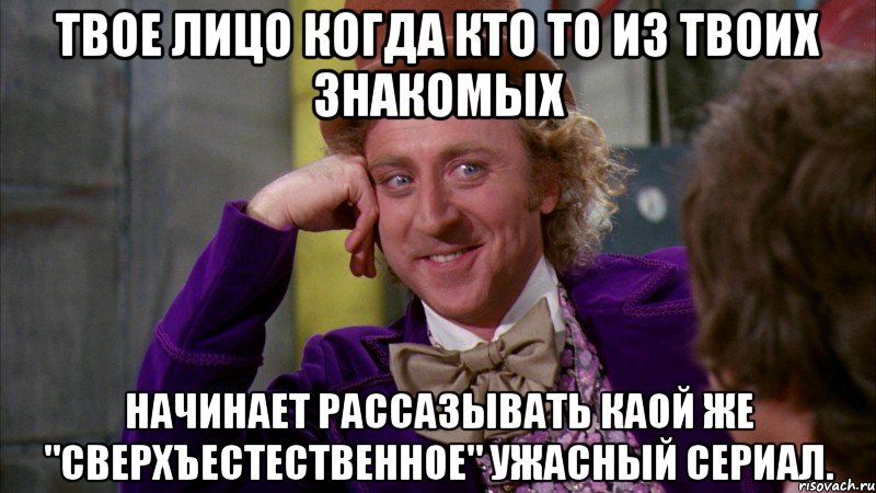 твое лицо когда кто то из твоих знакомых начинает рассазывать каой же "сверхъестественное" ужасный сериал., Мем Ну давай расскажи (Вилли Вонка)