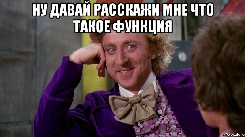 ну давай расскажи мне что такое функция , Мем Ну давай расскажи (Вилли Вонка)