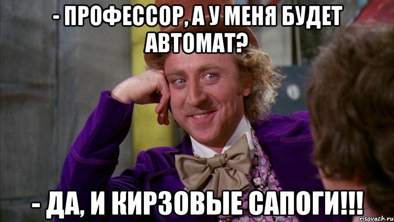 - профессор, а у меня будет автомат? - да, и кирзовые сапоги!!!, Мем Ну давай расскажи (Вилли Вонка)