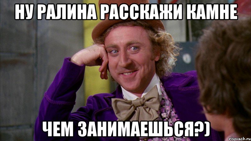 ну ралина расскажи камне чем занимаешься?), Мем Ну давай расскажи (Вилли Вонка)