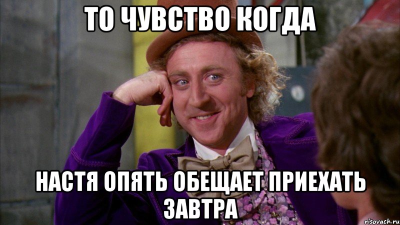 то чувство когда настя опять обещает приехать завтра, Мем Ну давай расскажи (Вилли Вонка)