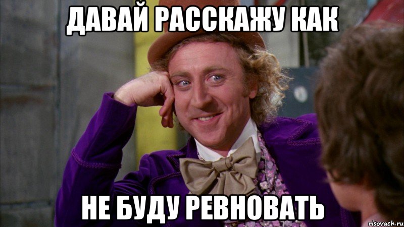 давай расскажу как не буду ревновать, Мем Ну давай расскажи (Вилли Вонка)