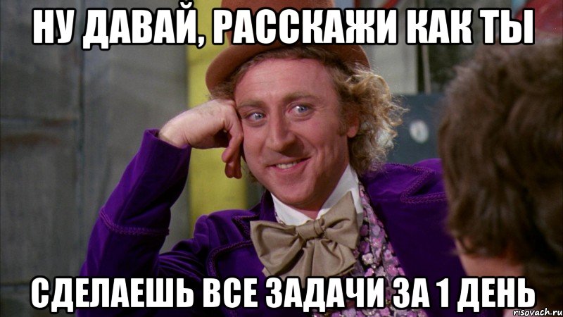 ну давай, расскажи как ты сделаешь все задачи за 1 день, Мем Ну давай расскажи (Вилли Вонка)