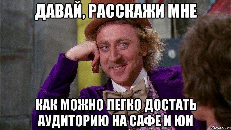 давай, расскажи мне как можно легко достать аудиторию на сафе и юи, Мем Ну давай расскажи (Вилли Вонка)