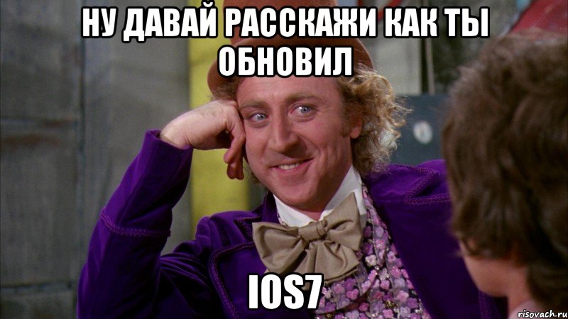 ну давай расскажи как ты обновил ios7, Мем Ну давай расскажи (Вилли Вонка)