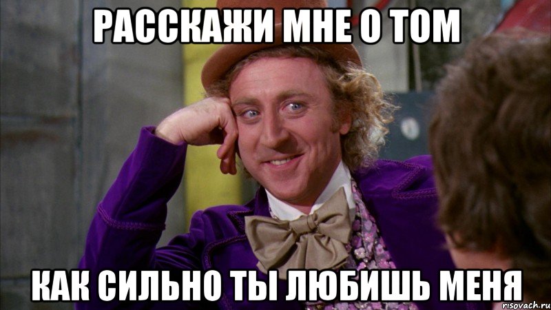 расскажи мне о том как сильно ты любишь меня, Мем Ну давай расскажи (Вилли Вонка)