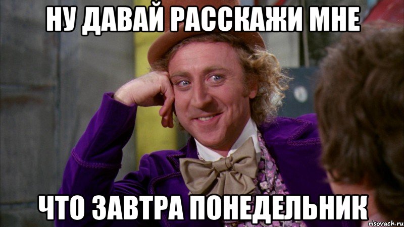 ну давай расскажи мне что завтра понедельник, Мем Ну давай расскажи (Вилли Вонка)