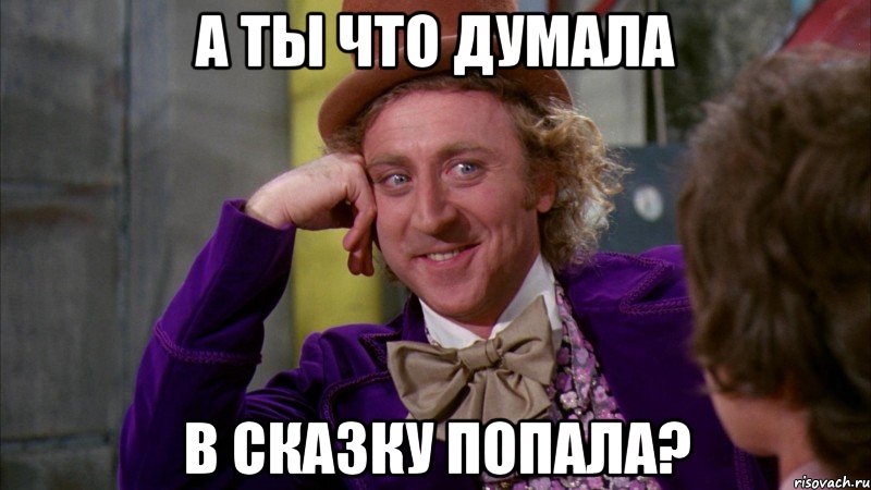 а ты что думала в сказку попала?, Мем Ну давай расскажи (Вилли Вонка)