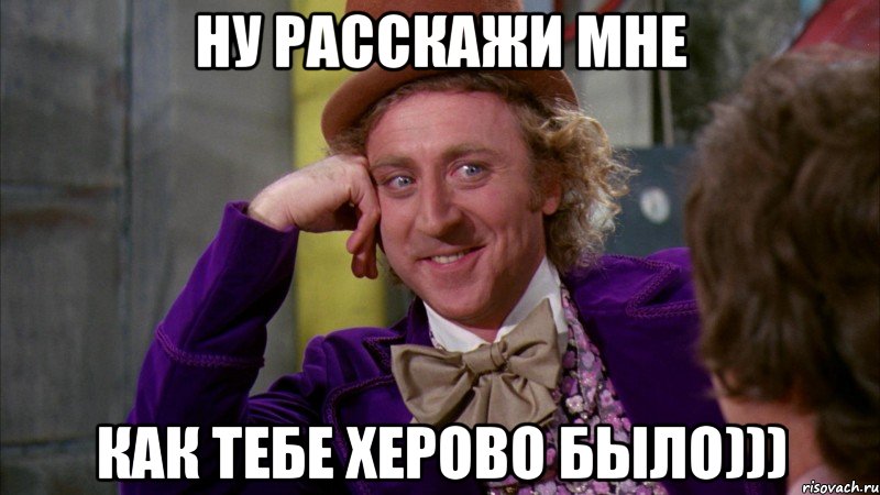 ну расскажи мне как тебе херово было))), Мем Ну давай расскажи (Вилли Вонка)