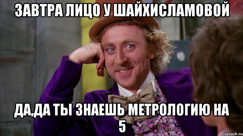 завтра лицо у шайхисламовой да,да ты знаешь метрологию на 5, Мем Ну давай расскажи (Вилли Вонка)