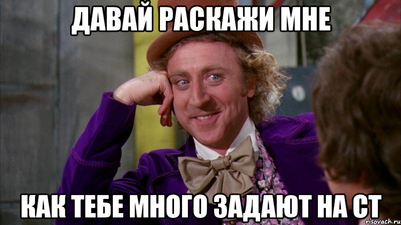 давай раскажи мне как тебе много задают на ст, Мем Ну давай расскажи (Вилли Вонка)