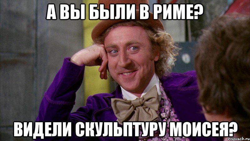 а вы были в риме? видели скульптуру моисея?, Мем Ну давай расскажи (Вилли Вонка)