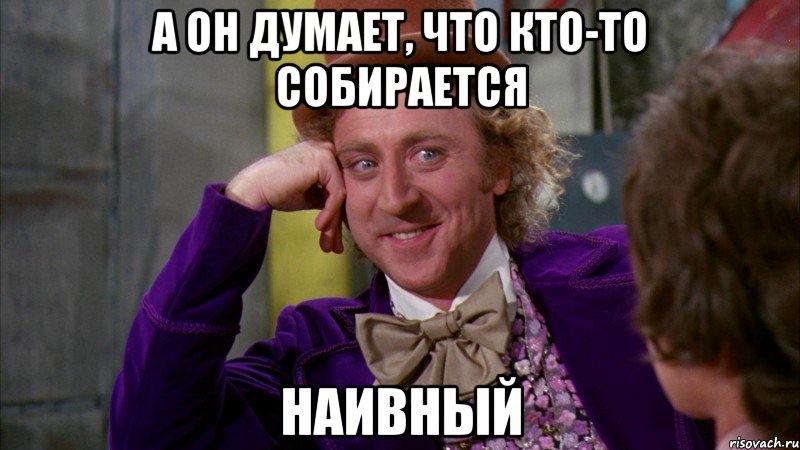 а он думает, что кто-то собирается наивный, Мем Ну давай расскажи (Вилли Вонка)