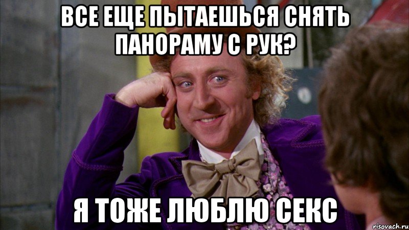 все еще пытаешься снять панораму с рук? я тоже люблю секс