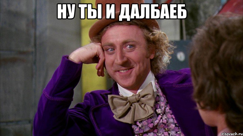 ну ты и далбаеб 