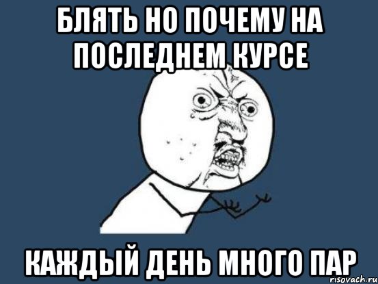 блять но почему на последнем курсе каждый день много пар, Мем Ну почему