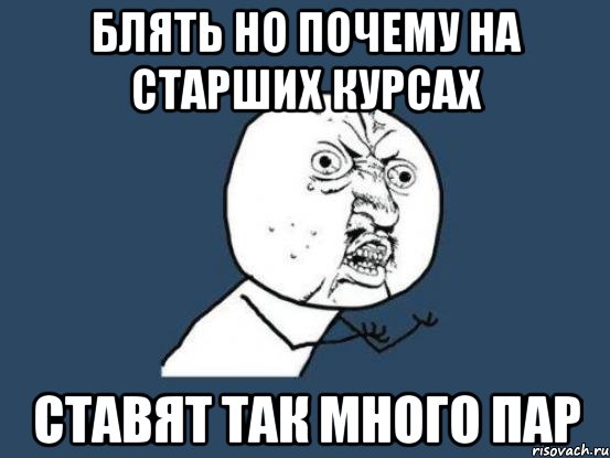 блять но почему на старших курсах ставят так много пар, Мем Ну почему