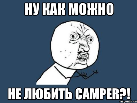 ну как можно не любить camper?!, Мем Ну почему