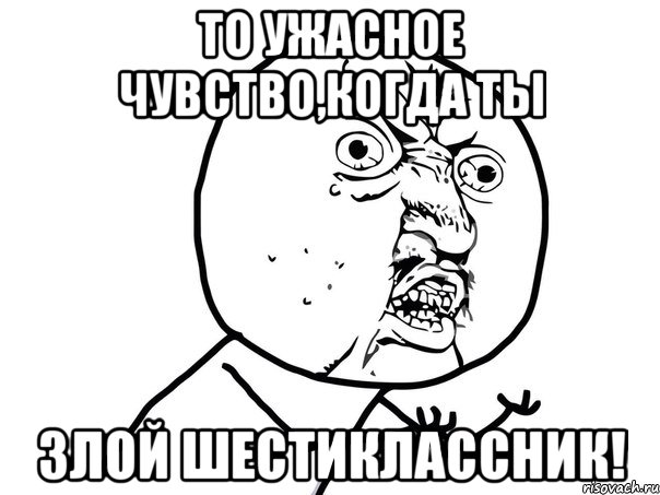 то ужасное чувство,когда ты злой шестиклассник!, Мем Ну почему (белый фон)