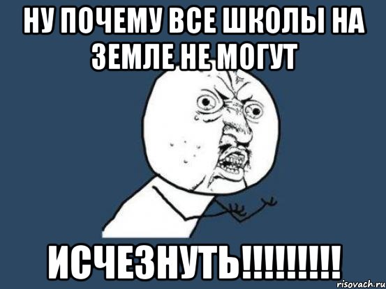 ну почему все школы на земле не могут исчезнуть!!!, Мем Ну почему