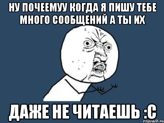 ну почеемуу когда я пишу тебе много сообщений а ты их даже не читаешь :с, Мем Ну почему