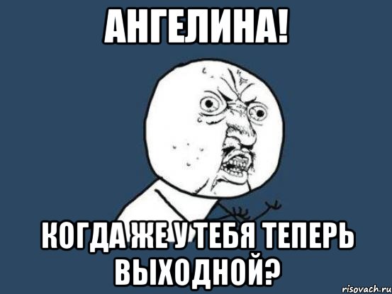 ангелина! когда же у тебя теперь выходной?, Мем Ну почему