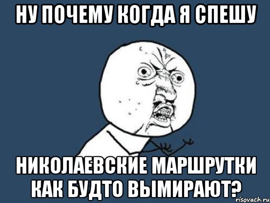 ну почему когда я спешу николаевские маршрутки как будто вымирают?, Мем Ну почему