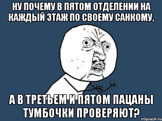 ну почему в пятом отделении на каждый этаж по своему санкому, а в третьем и пятом пацаны тумбочки проверяют?, Мем Ну почему