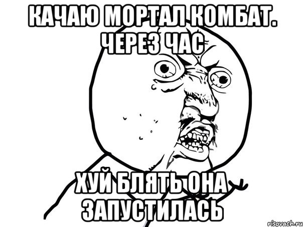 качаю мортал комбат. через час хуй блять она запустилась, Мем Ну почему (белый фон)