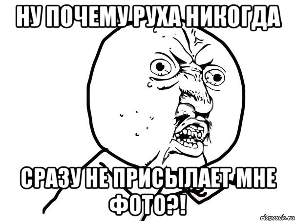 ну почему руха никогда сразу не присылает мне фото?!, Мем Ну почему (белый фон)