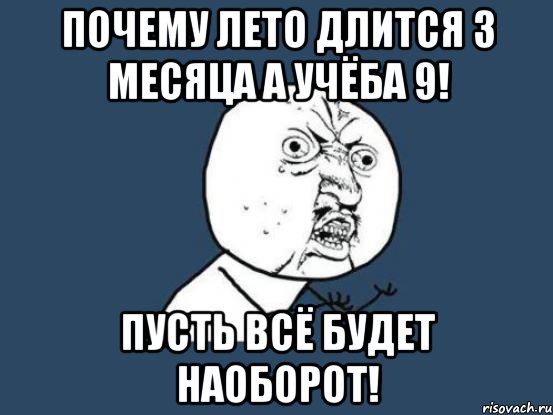 почему лето длится 3 месяца а учёба 9! пусть всё будет наоборот!, Мем Ну почему