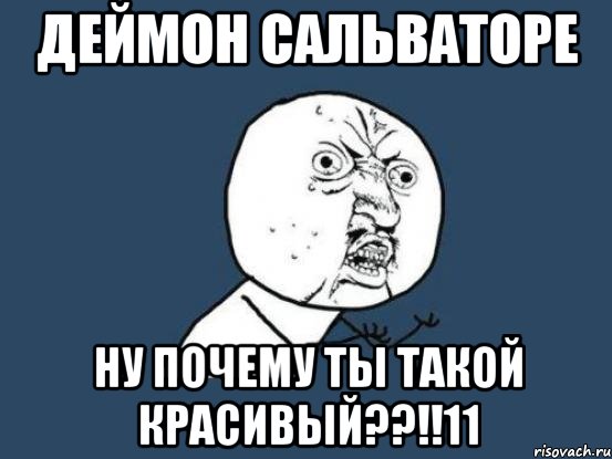 деймон сальваторе ну почему ты такой красивый??!!11, Мем Ну почему