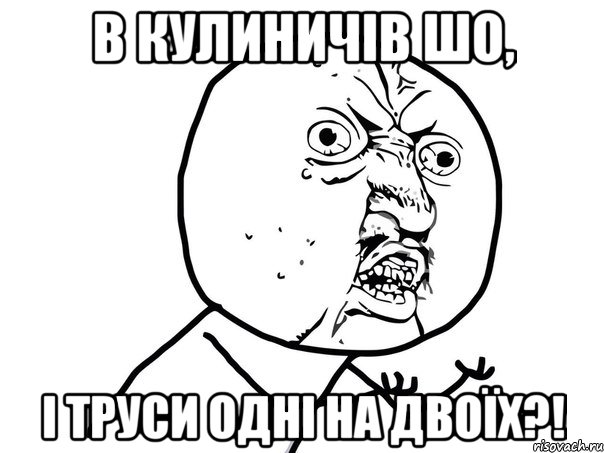 в кулиничів шо, і труси одні на двоїх?!, Мем Ну почему (белый фон)