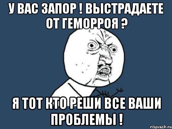 у вас запор ! выстрадаете от геморроя ? я тот кто реши все ваши проблемы !, Мем Ну почему