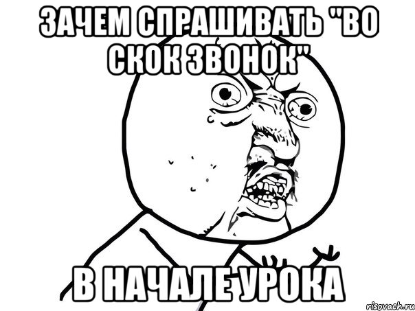 зачем спрашивать "во скок звонок" в начале урока, Мем Ну почему (белый фон)