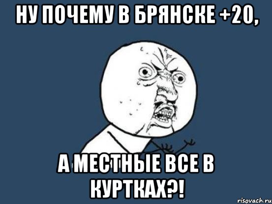 ну почему в брянске +20, а местные все в куртках?!, Мем Ну почему