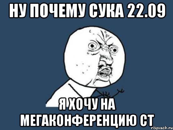 ну почему сука 22.09 я хочу на мегаконференцию ст, Мем Ну почему