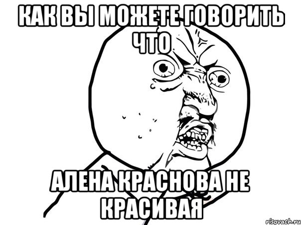 как вы можете говорить что алена краснова не красивая, Мем Ну почему (белый фон)