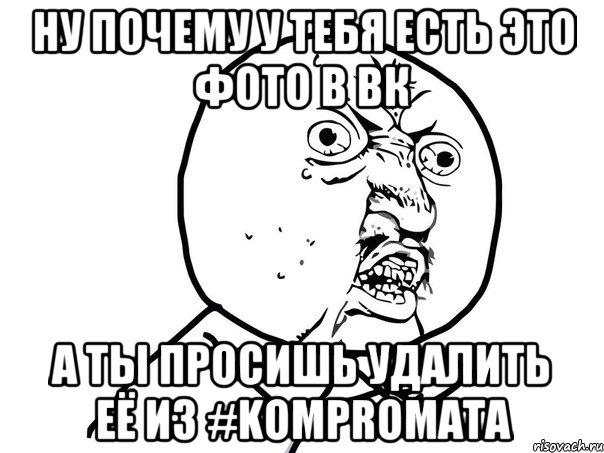 ну почему у тебя есть это фото в вк а ты просишь удалить её из #kompromata, Мем Ну почему (белый фон)