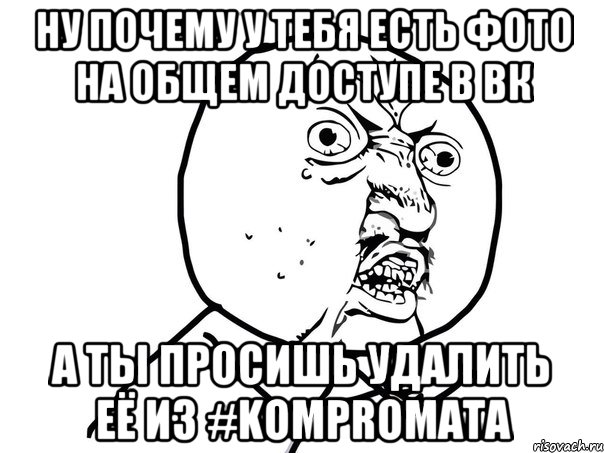 ну почему у тебя есть фото на общем доступе в вк а ты просишь удалить её из #kompromata, Мем Ну почему (белый фон)