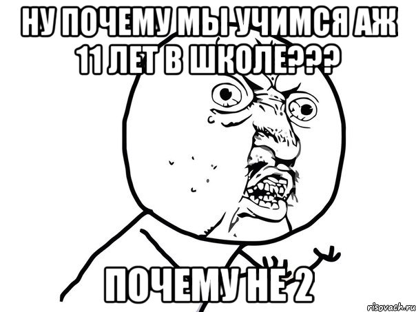 ну почему мы учимся аж 11 лет в школе??? почему не 2, Мем Ну почему (белый фон)