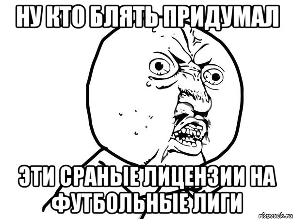 ну кто блять придумал эти сраные лицензии на футбольные лиги, Мем Ну почему (белый фон)